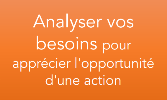 Analyser vos besoins pour apprécier l'opportunité d'une action